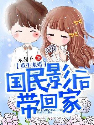 重生宠婚国民女神带回家