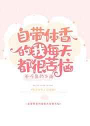 自带体香的我每天都很苦恼晋江
