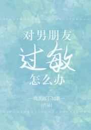249. 对男朋友过敏怎么办 主受 近代现代 ……
