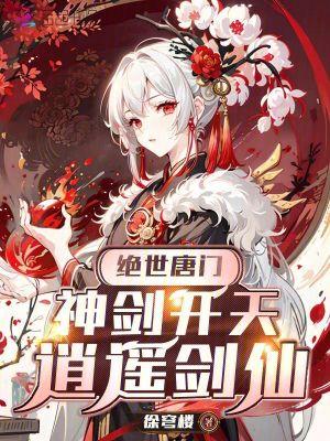 绝世唐门神剑开天逍遥剑仙