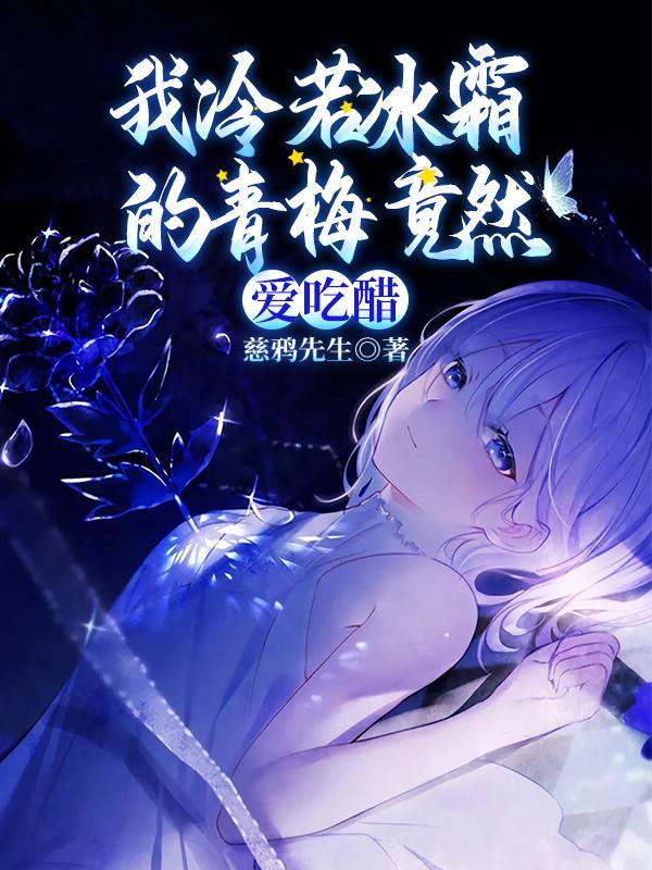 我冷若冰霜的青梅竟然爱吃醋1-3007